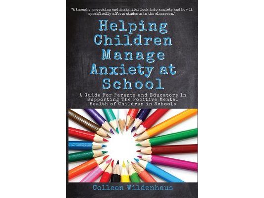 Helping Children Manage Anxiety at School: A Guide for Parents and Educators In Supporting the Positive Mental Health of Children in Schools