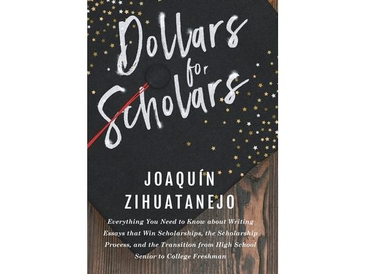 Dollars for Scholars: Everything You Need to Know about Writing Essays that Win Scholarships, the Scholarship Process, and the Transition fr