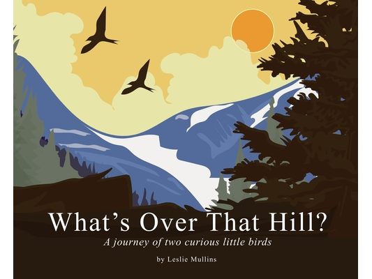 What's Over That Hill?: A journey of two curious little birds