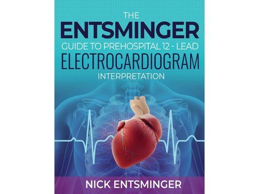 The Entsminger Guide to Prehospital 12-Lead Electrocardiogram Interpretation