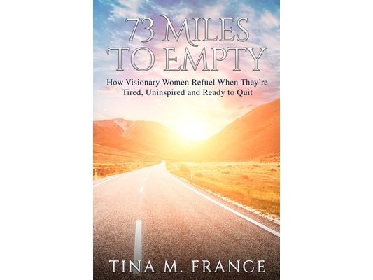 73 Miles to Empty: How Visionary Women Refuel When They're Tired, Uninspired, and Ready to Quit