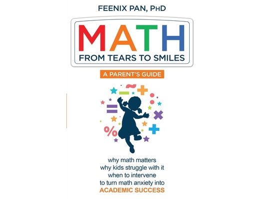 Math: From Tears to Smiles: why math matters, why so many kids struggle with it, when to intervene to turn math anxiety into ACADEMIC SUCCESS