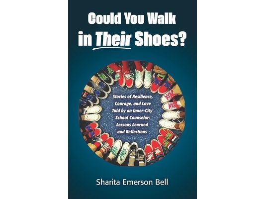 Could You Walk in Their Shoes?: Stories of Resilience, Courage, and Love Told by an Inner-City School Counselor: Lessons Learned and Reflections