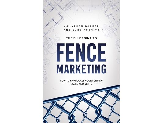 The Blue Print To Fence Marketing: How to Skyrocket Your Fencing Calls and Visits