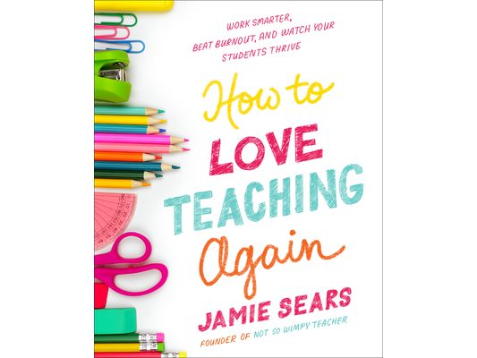 How to Love Teaching Again: Work Smarter, Beat Burnout, and Watch Your Students Thrive