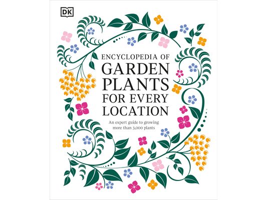Encyclopedia of Garden Plants for Every Location: An Expert Guide to More Than 3,000 Plants