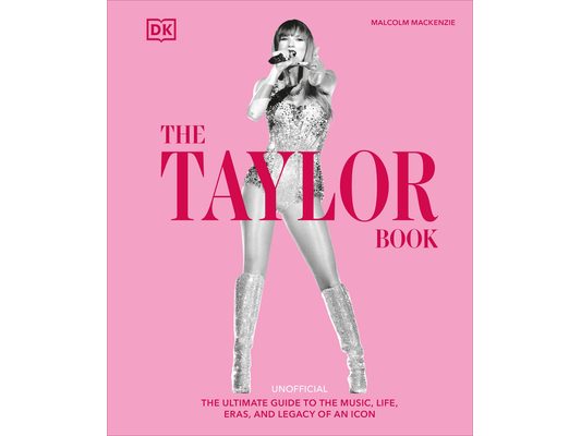 The Taylor Swift Book: The Ultimate Guide to the Music, Life, Eras, and Legacy of an Icon