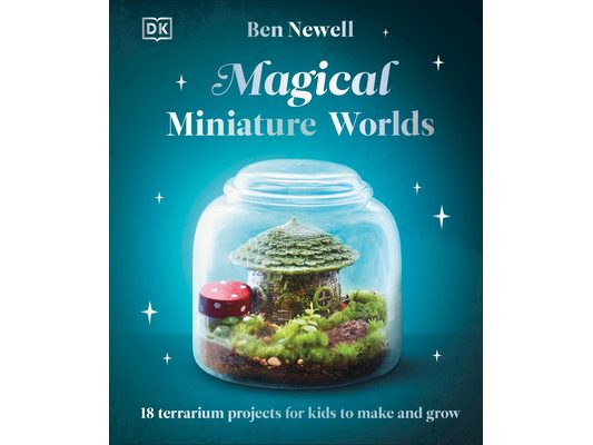 Magical Miniature Worlds: 18 Terrarium Projects for Kids to Make and Grow