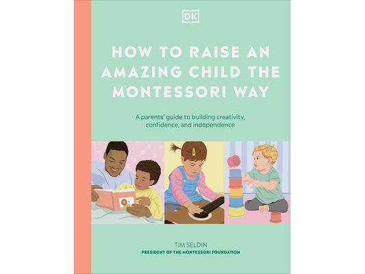 How to Raise an Amazing Child the Montessori Way: A Parent's Guide to Building Creativity, Confidence, and Independence