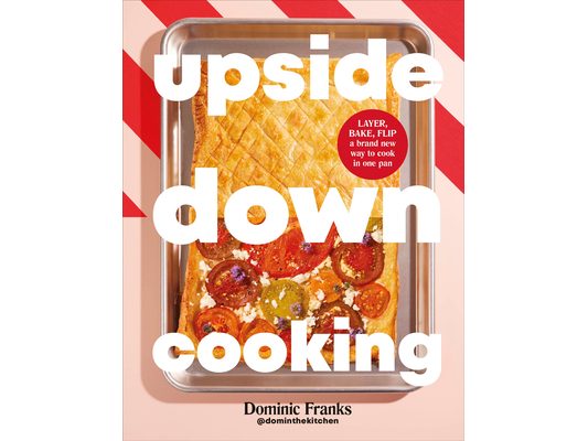 Upside Down Cooking: Layer, Bake, Flip a Brand New Way to Cook in One Pan