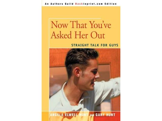 Now That You've Asked Her Out: Straight Talk for Guys