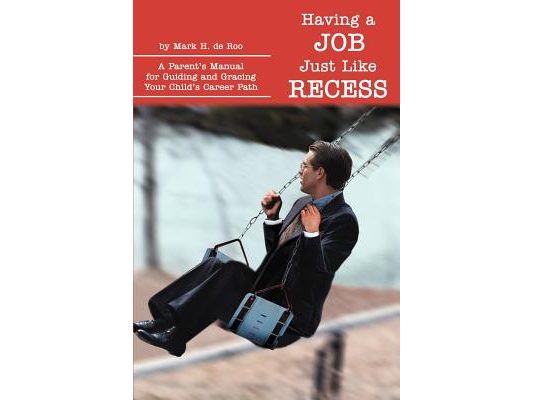 Having a Job Just Like Recess: A Parent's Manual for Guiding and Gracing Your Child's Career Path
