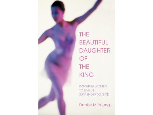 The Beautiful Daughter of the King: Inspiring women to live in Surrender to God