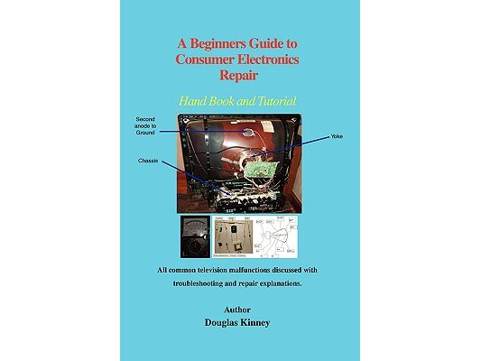 A Beginners Guide to Consumer Electronics Repair: Hand Book and Tutorial