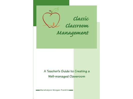 Classic Classroom Management: A Teacher's Guide to Creating a Well-managed Classroom