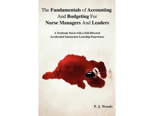 The Fundamentals of Accounting And Budgeting For Nurse Managers And Leaders: A Textbook Novel with a Self-Directed Accelerated Immersion Learning Expe