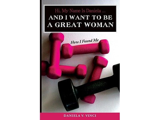 Hi, My Name Is Daniela... And I Want To Be A Great Woman: How I Found Me