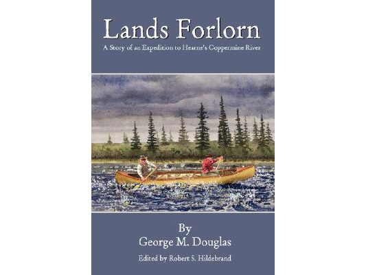 Lands Forlorn: A Story of an Expedition to Hearne's Coppermine River