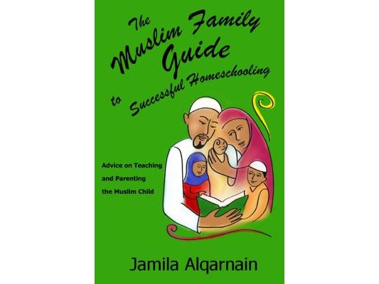 The Muslim Family Guide to Successful Homeschooling: Advice on Teaching and Parenting the Muslim Child