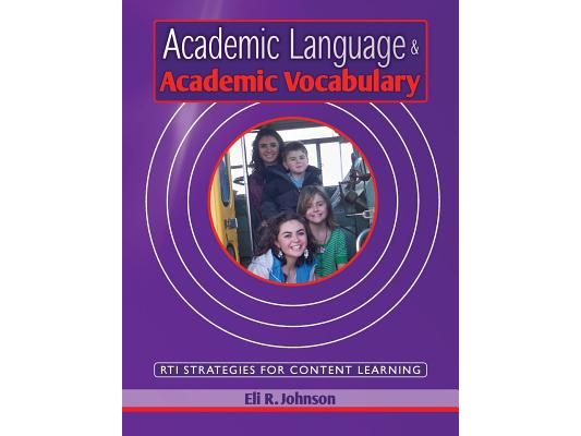 Academic Language & Academic Vocabulary: A k-12 guide to content learning and RTI