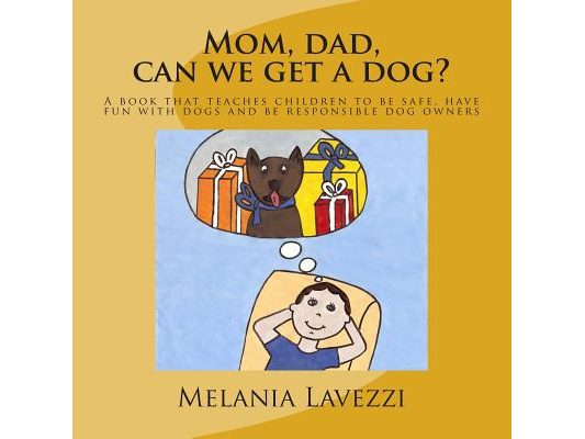 Mom, dad, can we get a dog?: A book that teaches children to be safe, have fun with dogs and be responsible dog owners.