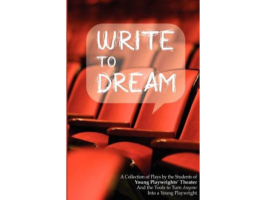 Write to Dream: A Collection of Plays by the Students of Young Playwrights' Theater And the Tools to Turn Anyone into a Young Playwrig