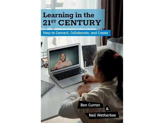 Learning in the 21st Century: How to Connect, Collaborate, and Create