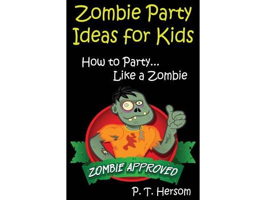 Zombie Party Ideas for Kids: How to Party Like a Zombie: Zombie Approved Kids Party Ideas for Kids Age 6 - 14