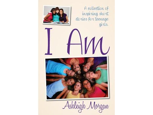 I Am: A Collection of Inspiring Short Stories for Teenage Girls