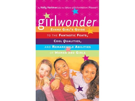Girlwonder: Every Girl's Guide to the Fantastic Feats, Cool Qualities, and Remarkable Abilities of Women and Girls