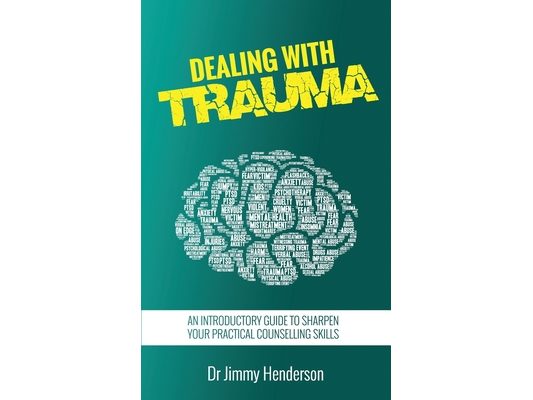 Dealing With Trauma: An Introductory Guide to Sharpen Your Practical Counselling Skills