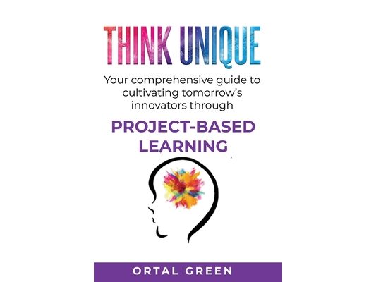 Think Unique: Your comprehensive guide to cultivating tomorrow's innovators through PROJECT-BASED LEARNING