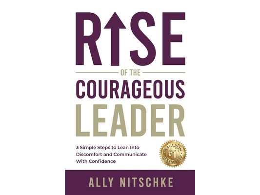 Rise Of The Courageous Leader: 3 simple steps to lean into discomfort and communicate with confidence.