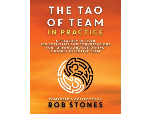 The Tao of Team in Practice: A Treasury of Over 150 Activities and Conversations for Forming and Sustaining a Highly Effective Team