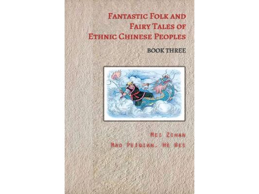 Fantastic Folk and Fairy Tales of Ethnic Chinese Peoples - Book Three: Ancient Chinese Folk Tales Filled with Adventure, Bravery, and Wisdom