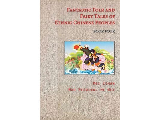 Fantastic Folk and Fairy Tales of Ethnic Chinese Peoples - Book Four: Stories of Dragons, Heroes, and Magic from China's Ethnic Peoples