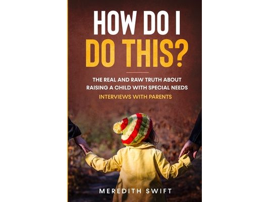 How Do I Do This? The Real and Raw Truth About Raising A Child With Special Needs - Interviews With Parents
