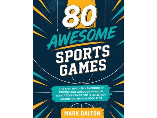 80 Awesome Sports Games: The Epic Teacher Handbook of 80 Indoor & Outdoor Physical Education Games for Elementary and High School Kids