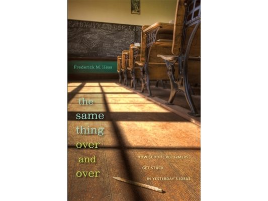 Same Thing Over and Over: How School Reformers Get Stuck in Yesterday's Ideas