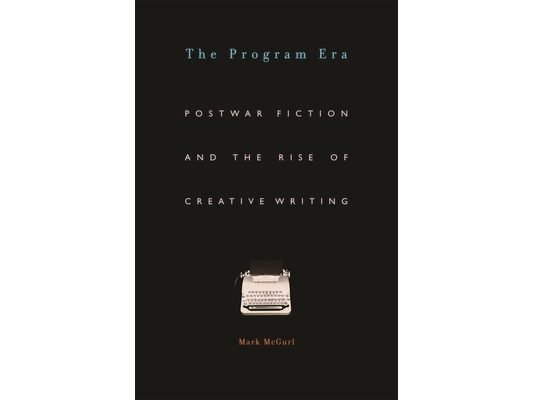 Program Era: Postwar Fiction and the Rise of Creative Writing