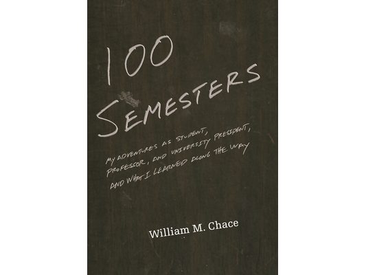 One Hundred Semesters: My Adventures as Student, Professor, and University President, and What I Learned Along the Way