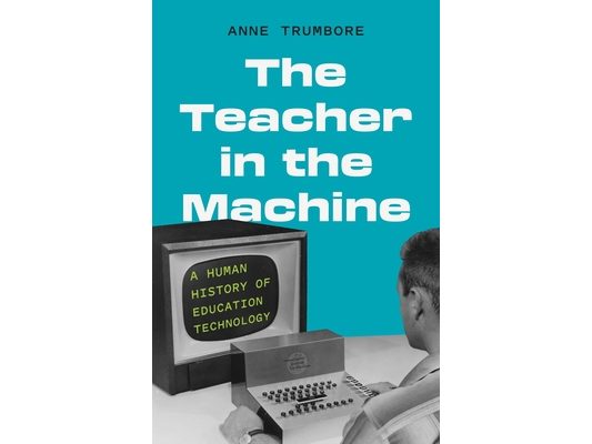 The Teacher in the Machine: A Human History of Education Technology