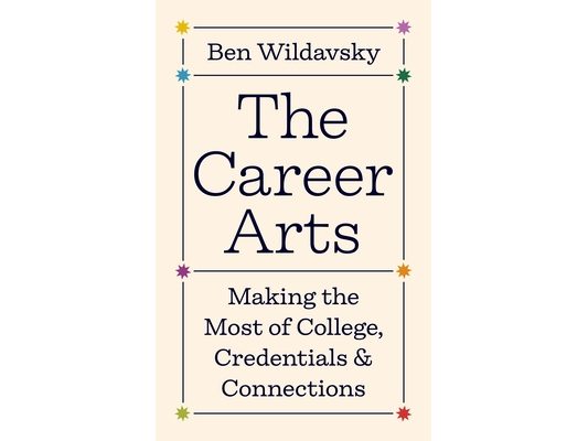 The Career Arts: Making the Most of College, Credentials, and Connections
