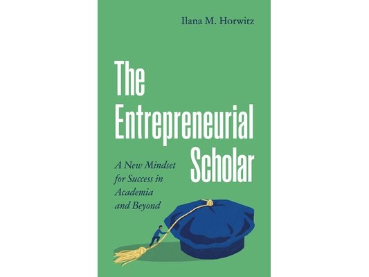 The Entrepreneurial Scholar: A New Mindset for Success in Academia and Beyond