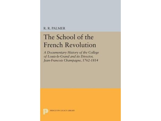 The School of the French Revolution: A Documentary History of the College of Louis-Le-Grand and Its Director, Jean-François Champagne, 1762-1814