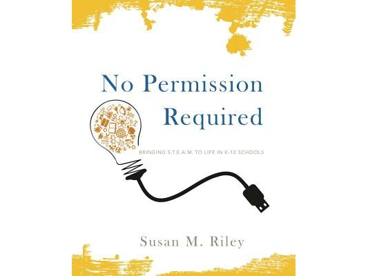 No Permission Required: Bringing S.T.E.A.M. to Life in K-12 Schools