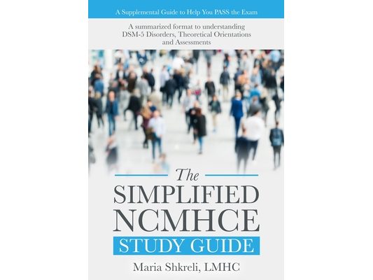 The Simplified NCMHCE Study Guide: A summarized format to understanding DSM-5 Disorders, Theoretical Orientations and Assessments
