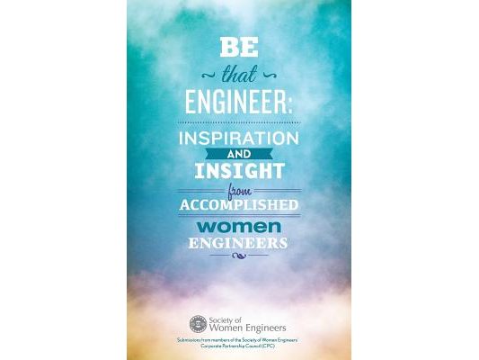 Be That Engineer: Inspiration and Insight from Accomplished Women Engineers: Submissions from members of the Society of Women Engineers'