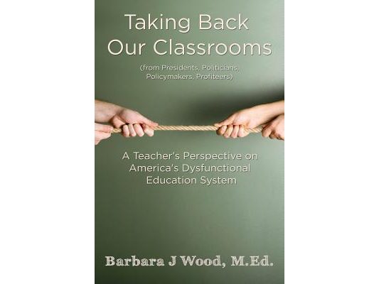 Taking Back Our Classrooms: A Teacher's Perspective on America's Dysfunctional Education System