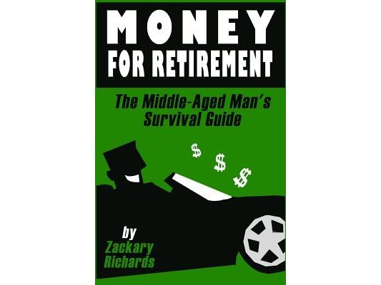 Money For Retirement: The Middle-Aged Man's Survival Guide